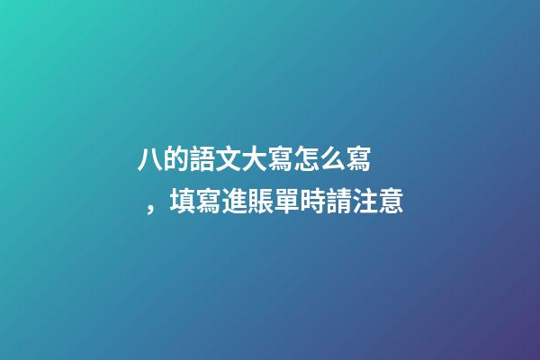 八的語文大寫怎么寫，填寫進賬單時請注意-第1張-觀點-玄機派